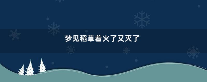 梦见稻草着火了又灭了