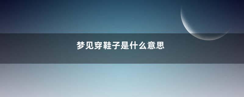 梦见穿鞋子是什么意思