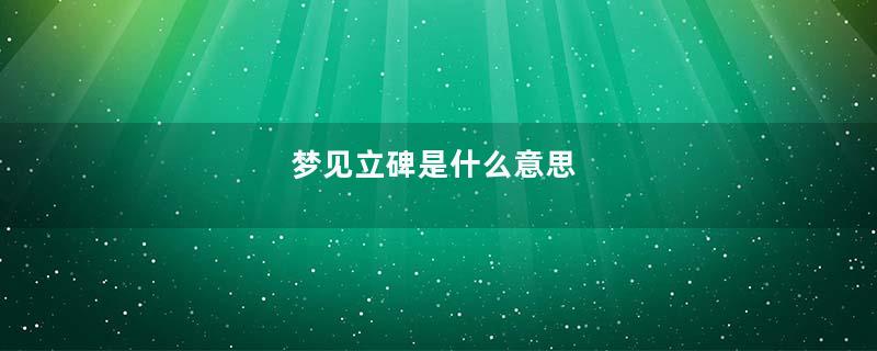 梦见立碑是什么意思
