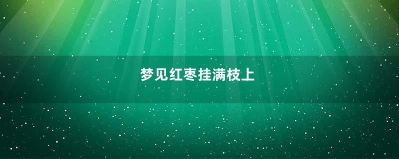 梦见红枣挂满枝上