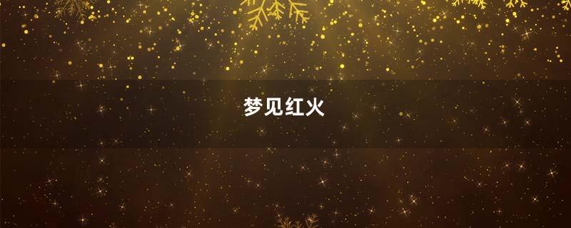 梦见红火
