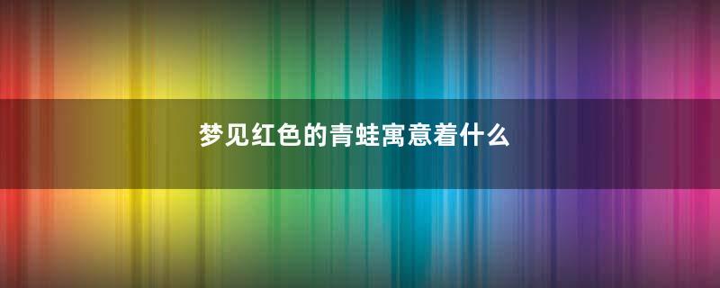 梦见红色的青蛙寓意着什么