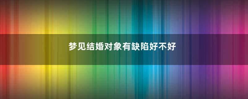 梦见结婚对象有缺陷好不好