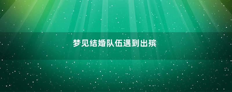 梦见结婚队伍遇到出殡