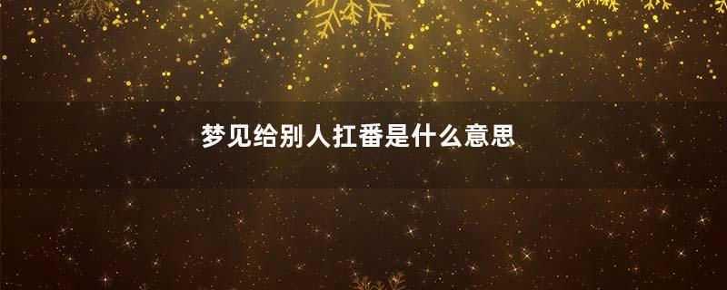 梦见给别人扛番是什么意思