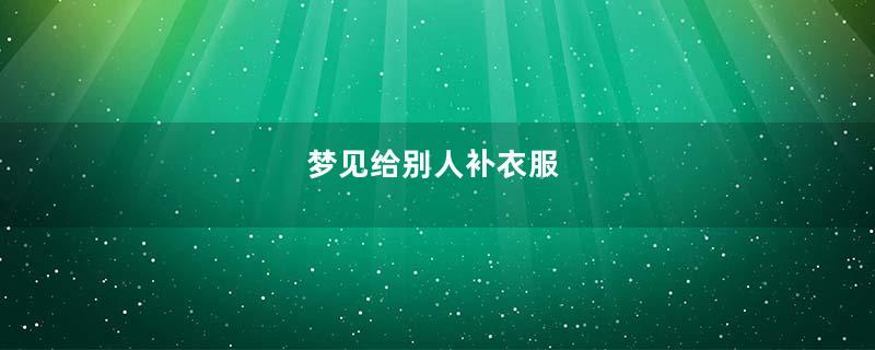 梦见给别人补衣服