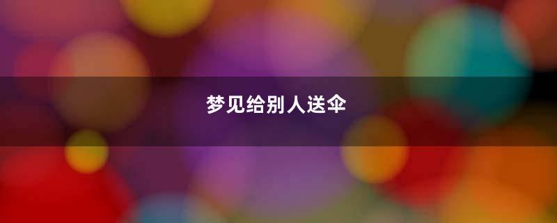 梦见给别人送伞