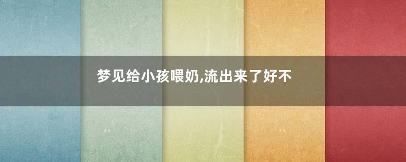 梦见给小孩喂奶,流出来了好不好