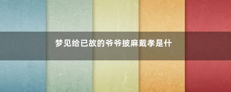梦见给已故的爷爷披麻戴孝是什么意思