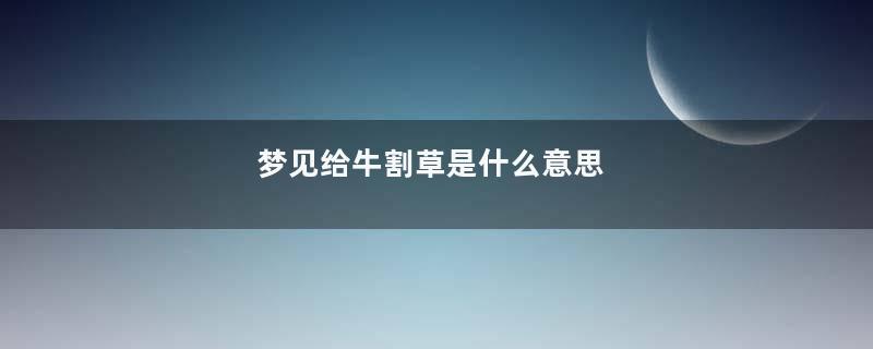梦见给牛割草是什么意思