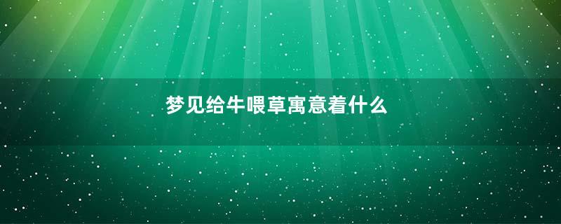 梦见给牛喂草寓意着什么