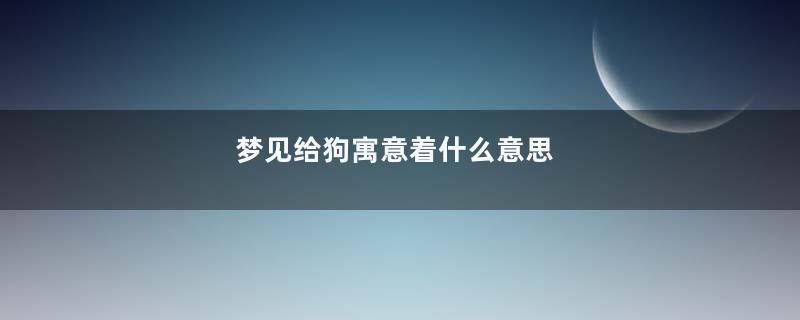 梦见给狗寓意着什么意思