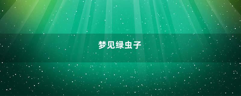 梦到绿虫子