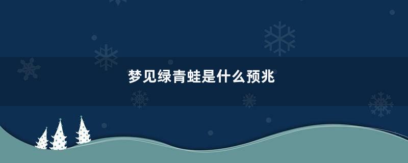 梦见绿青蛙是什么预兆