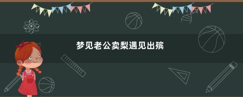 梦到老公卖梨遇见出殡