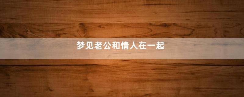 梦见老公和情人在一起