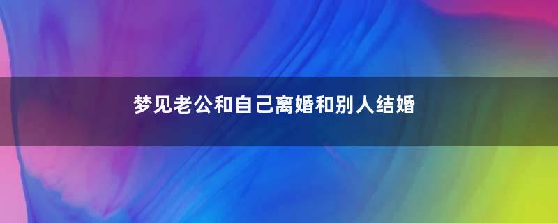 梦见老公和自己离婚和别人结婚