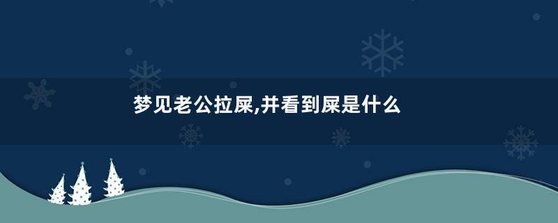 梦见老公拉屎,并看到屎是什么意思