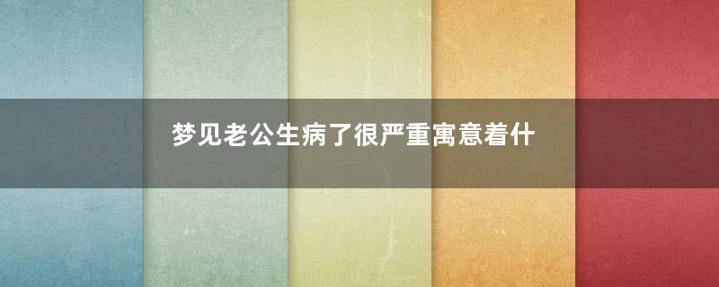 梦见老公生病了很严重寓意着什么意思
