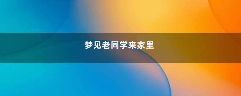 梦见老同学来家里
