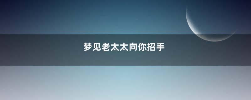 梦见老太太向你招手