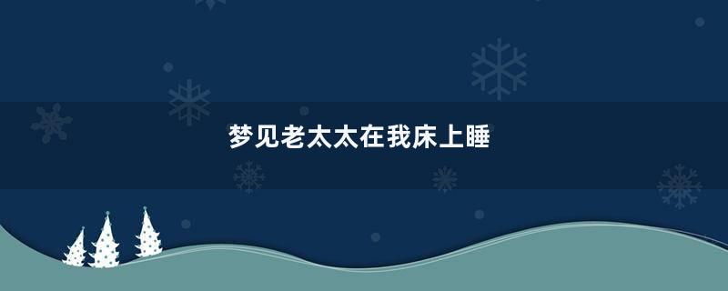 梦见老太太在我床上睡