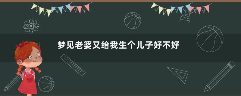 梦见老婆又给我生个儿子好不好