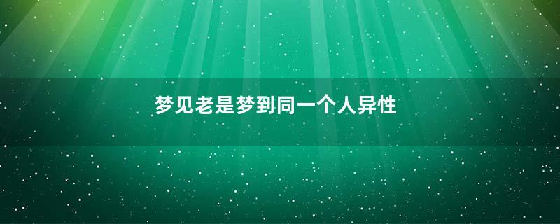 梦见老是梦到同一个人异性