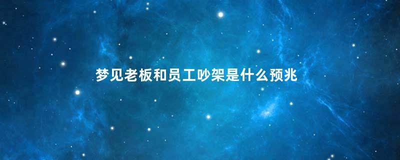 梦见老板和员工吵架是什么预兆