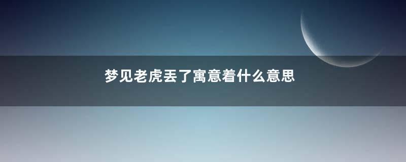 梦见老虎丟了寓意着什么意思