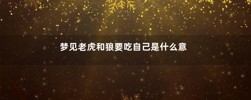 梦见老虎和狼要吃自己是什么意思