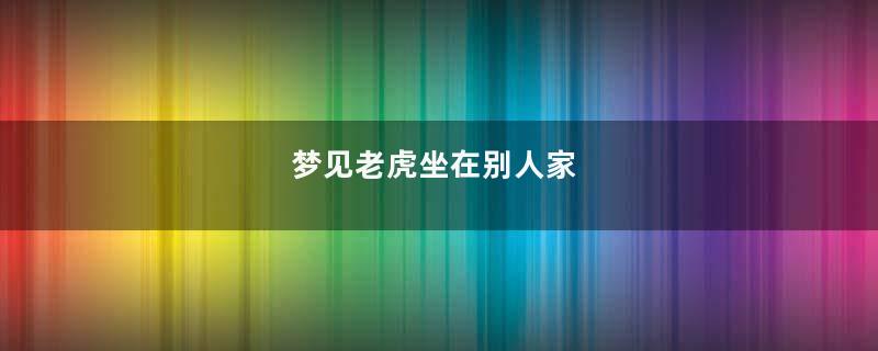 梦见老虎坐在别人家