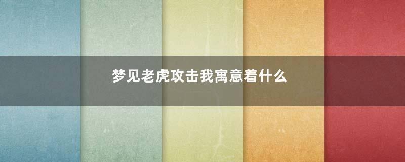 梦见老虎攻击我寓意着什么