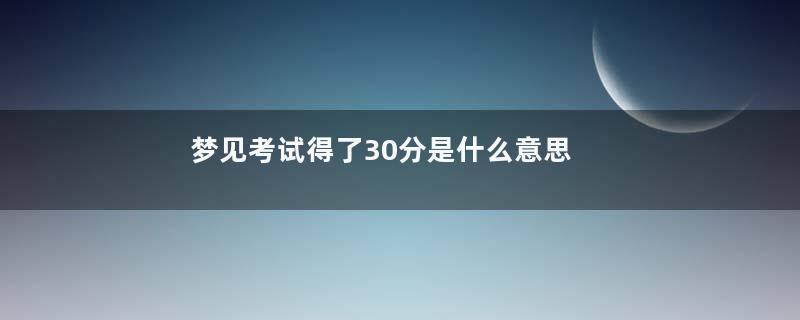 梦见考试得了30分是什么意思