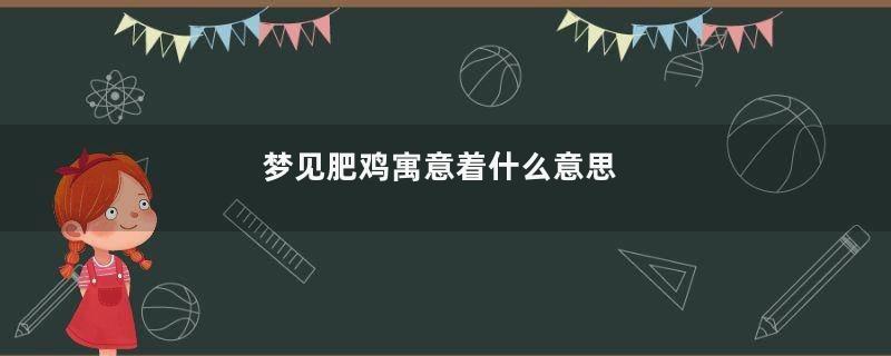 梦见肥鸡寓意着什么意思