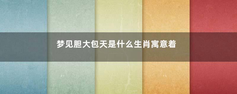 梦见胆大包天是什么生肖寓意着什么