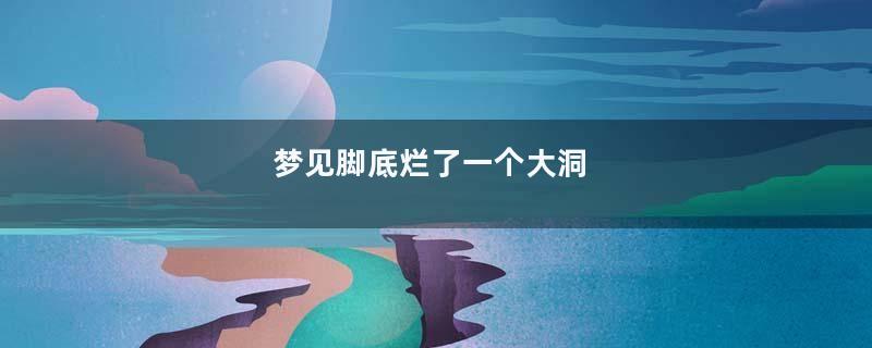 梦到脚底烂了一个大洞