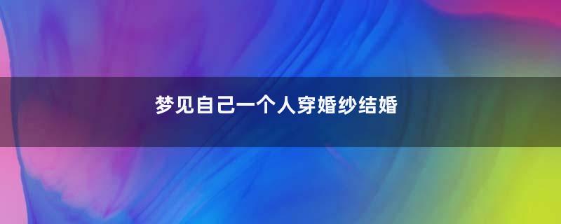 梦见自己一个人穿婚纱结婚