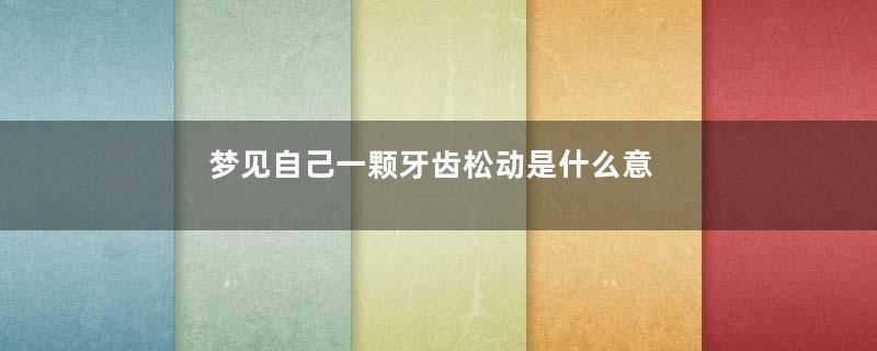 梦见自己一颗牙齿松动是什么意思