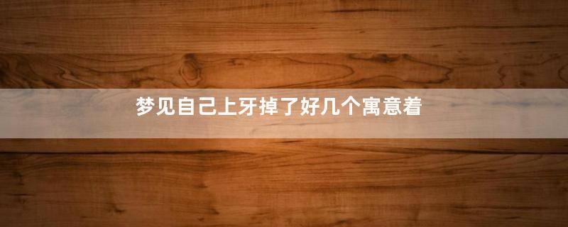梦见自己上牙掉了好几个寓意着什么意思