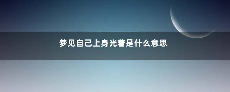 梦见自己上身光着是什么意思
