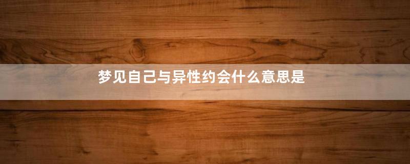 梦见自己与异性约会什么意思是什么意思