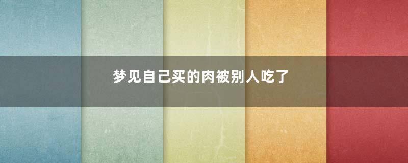 梦见自己买的肉被别人吃了