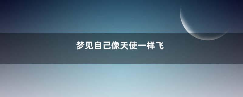 梦见自己像天使一样飞