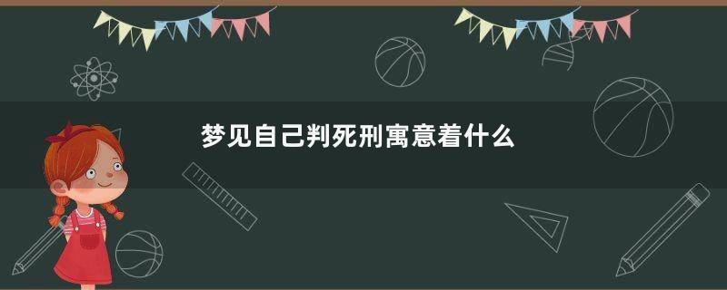梦见自己判死刑寓意着什么