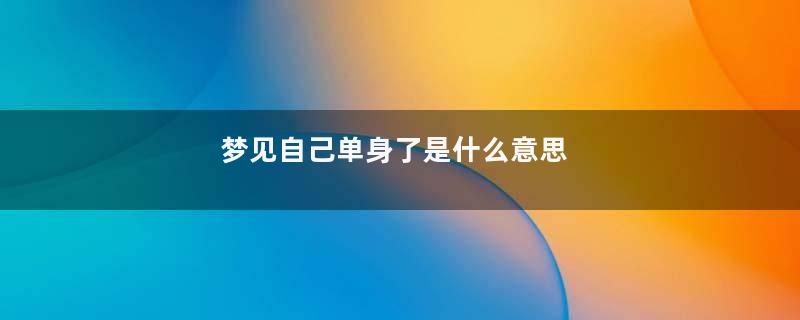 梦见自己单身了是什么意思