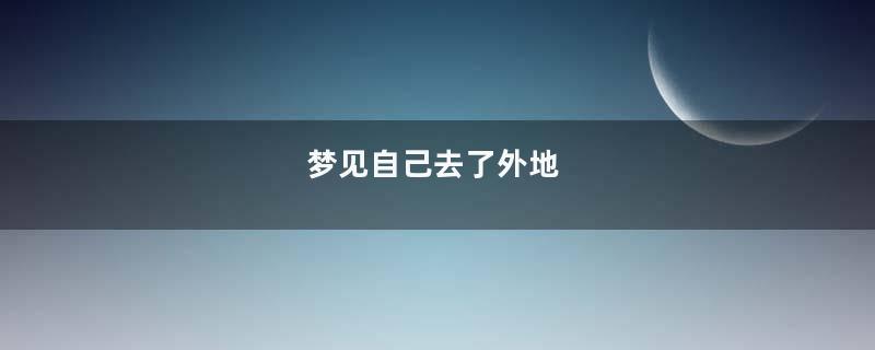 梦见自己去了外地