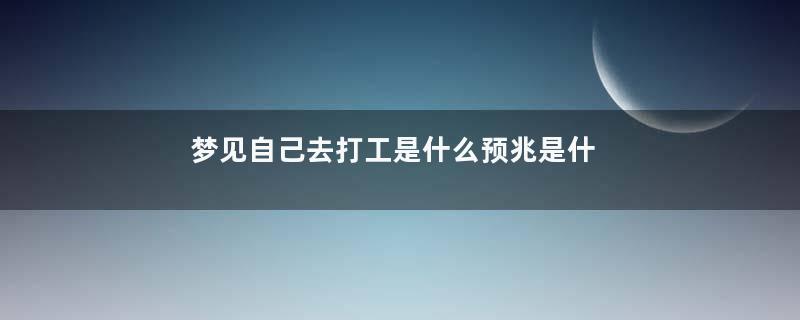 梦见自己去打工是什么预兆是什么意思