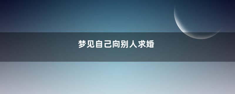 梦见自己向别人求婚