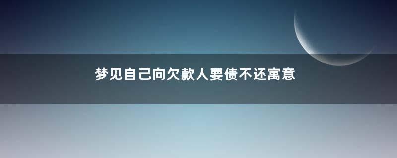 梦见自己向欠款人要债不还寓意着什么意思
